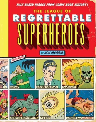 Jon Morris/The League of Regrettable Superheroes@ Half-Baked Heroes from Comic Book History