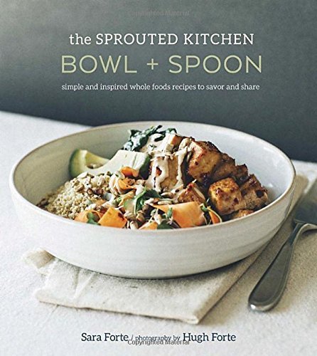 Sara Forte/The Sprouted Kitchen Bowl and Spoon@Simple and Inspired Whole Foods Recipes to Savor