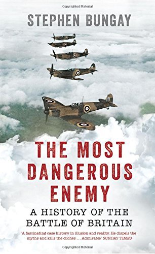 Stephen Bungay The Most Dangerous Enemy A History Of The Battle Of Britain 
