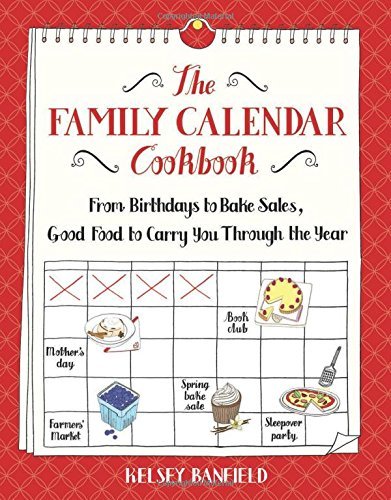 Kelsey Banfield The Family Calendar Cookbook From Birthdays To Bake Sales Good Food To Carry 