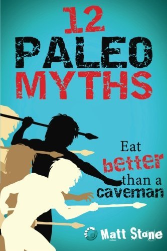 Matt Stone/12 Paleo Myths@ Eat Better Than A Caveman