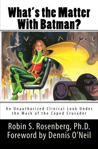 Robin S. Rosenberg Ph. D./What's the Matter With Batman?@ An Unauthorized Clinical Look Under the Mask of t