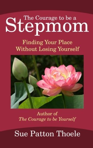 Sue Patton Thoele/The Courage To Be A Stepmom@ Finding Your Place Without Losing Yourself