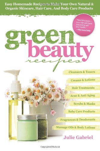 Julie Gabriel/Green Beauty Recipes@ Easy Homemade Recipes to Make Your Own Natural an