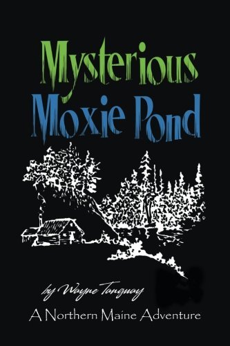 Wayne Tanguay Mysterious Moxie Pond A Northern Maine Adventure 
