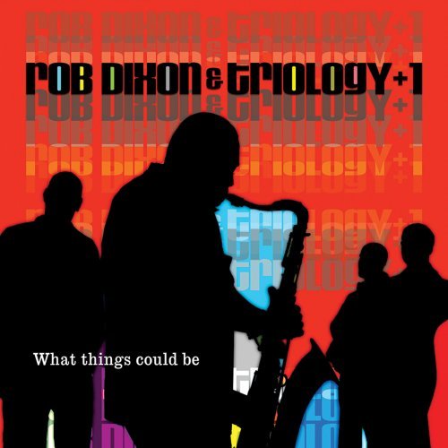 Rob Dixon & Trilogy +1/What Things Could Be