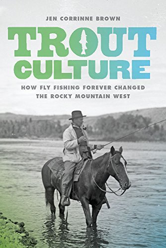 Jen Corrinne Brown Trout Culture How Fly Fishing Forever Changed The Rocky Mountai 