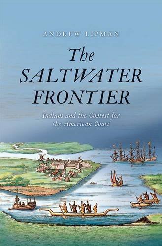 Andrew Lipman The Saltwater Frontier Indians And The Contest For The American Coast 