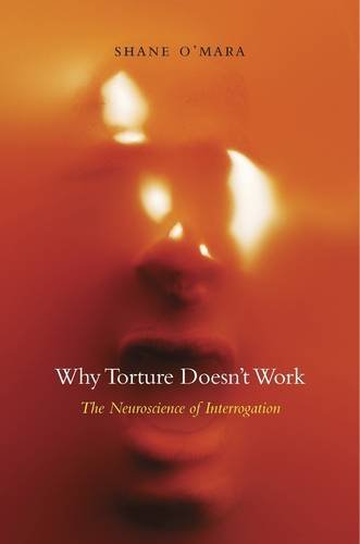 Shane O'mara Why Torture Doesn't Work The Neuroscience Of Interrogation 
