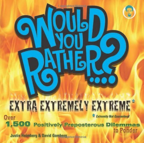 Justin Heimberg/Would You Rather...? Extra Extremely Extreme@ Over 1,500 Positively Preposterous Dilemmas to Po