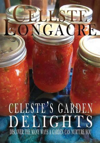 Celeste Longacre Celeste's Garden Delights Discover The Many Ways A Garden Can Nurture You 