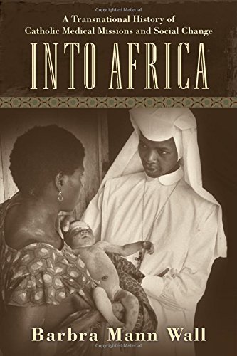 Barbra Mann Wall Into Africa A Transnational History Of Catholic Medical Missi 