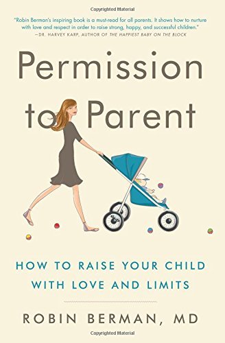 Robin Berman MD/Permission to Parent@ How to Raise Your Child with Love and Limits