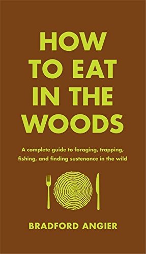 Bradford Angier/How to Eat in the Woods@A Complete Guide to Foraging, Trapping, Fishing,