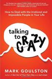Mark Goulston Talking To 'crazy' How To Deal With The Irrational And Impossible Pe 