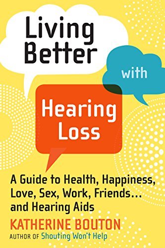 Katherine Bouton Living Better With Hearing Loss A Guide To Health Happiness Love Sex Work Fr 