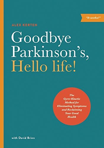 Alex Kerten Goodbye Parkinson's Hello Life! The Gyro Kinetic Method For Eliminating Symptoms 