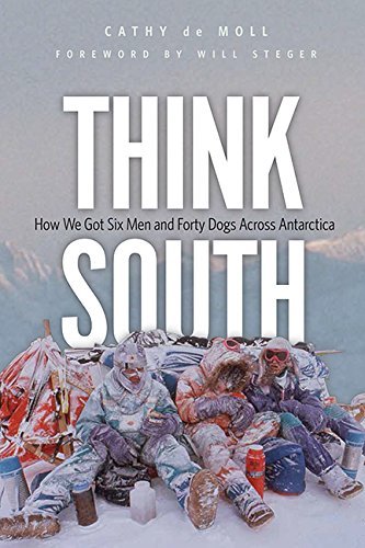 Cathy De Moll Think South How We Got Six Men And Forty Dogs Across Antarcti 
