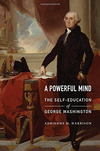 Adrienne M. Harrison A Powerful Mind The Self Education Of George Washington 