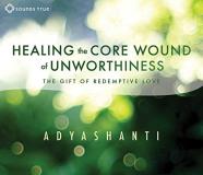 Adyashanti Healing The Core Wound Of Unworthiness The Gift Of Redemptive Love 