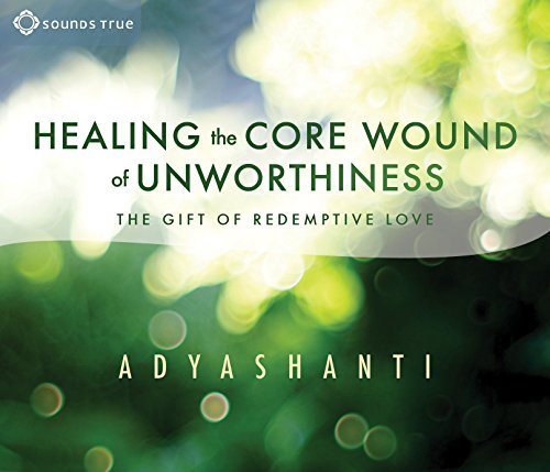 Adyashanti/Healing the Core Wound of Unworthiness@The Gift of Redemptive Love
