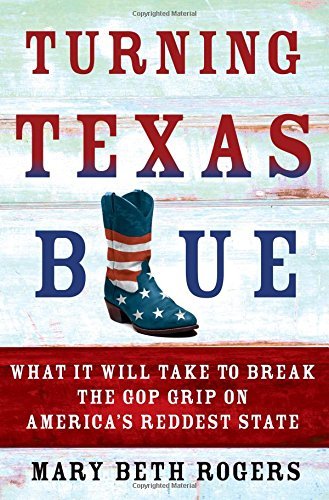 Mary Beth Rogers/Turning Texas Blue@ What It Will Take to Break the GOP Grip on Americ