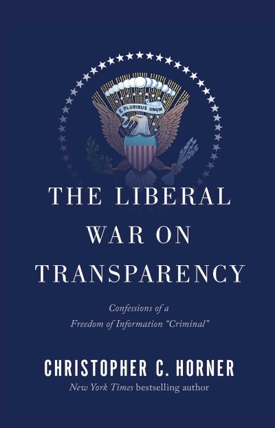 Christopher C. Horner/The Liberal War on Transparency@Confessions of a Freedom of Information "Criminal