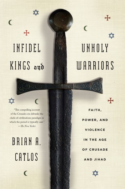 Brian A. Catlos/Infidel Kings and Unholy Warriors@ Faith, Power, and Violence in the Age of Crusade