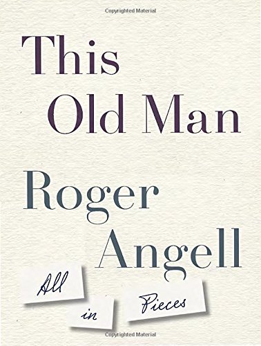 Roger Angell This Old Man All In Pieces 