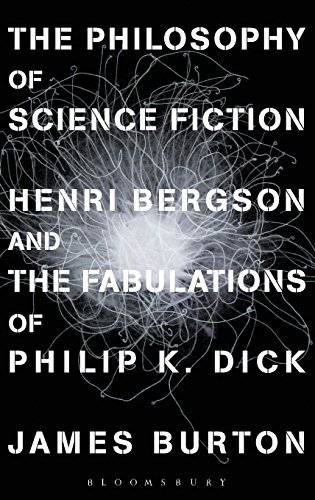 James Burton/The Philosophy of Science Fiction@ Henri Bergson and the Fabulations of Philip K. Di
