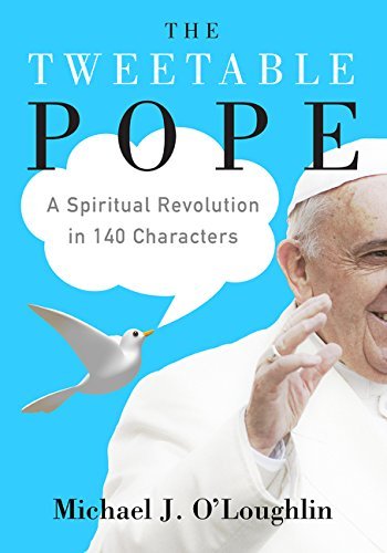 Michael J. O'Loughlin/The Tweetable Pope@ A Spiritual Revolution in 140 Characters