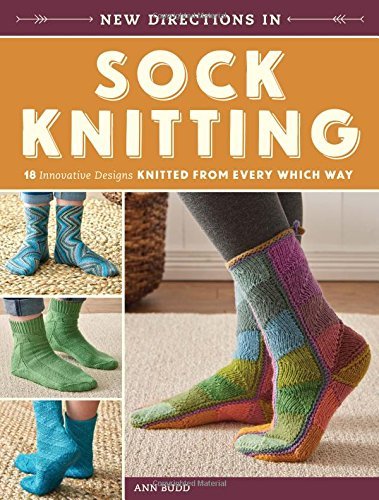 Ann Budd New Directions In Sock Knitting 18 Innovative Designs Knitted From Every Which Wa 