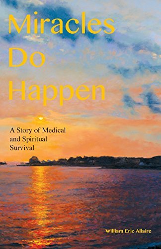 William Eric Allaire Miracles Do Happen A Story Of Medical And Spiritual Survival 