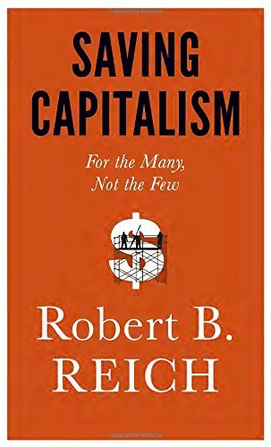 Robert B. Reich/Saving Capitalism@ For the Many, Not the Few