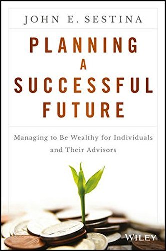 John E. Sestina/Planning a Successful Future@Managing to Be Wealthy for Individuals and Their