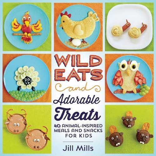 Jill Mills Wild Eats And Adorable Treats 40 Animal Inspired Meals And Snacks For Kids 