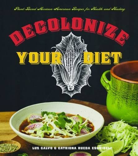 Luz Calvo/Decolonize Your Diet@ Plant-Based Mexican-American Recipes for Health a