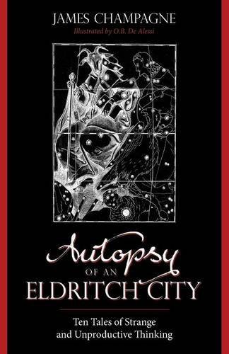 James Champagne/Autopsy of an Eldritch City@ Ten Tales of Strange and Unproductive Thinking