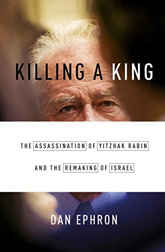 Dan Ephron/Killing a King@ The Assassination of Yitzhak Rabin and the Remaki
