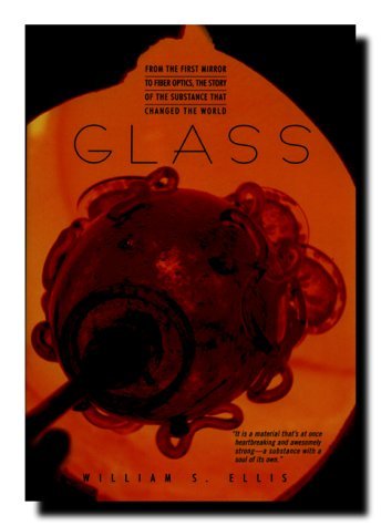 William S. Ellis/Glass@From The First Mirror To Fiber Optics, The Story Of The Substance That Changed The World@Glass