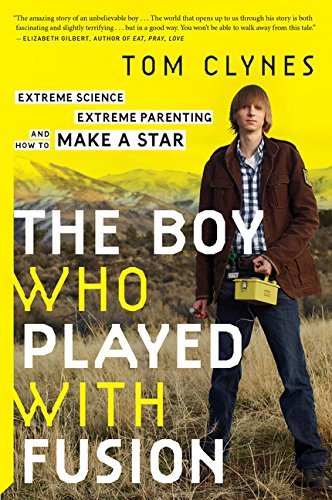 Tom Clynes The Boy Who Played With Fusion Extreme Science Extreme Parenting And How To Ma 