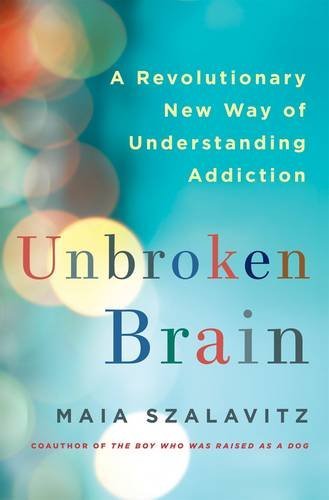 Maia Szalavitz Unbroken Brain A Revolutionary New Way Of Understanding Addictio 