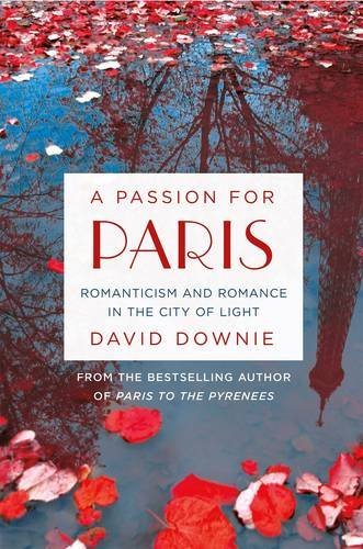 David Downie/A Passion for Paris@ Romanticism and Romance in the City of Light