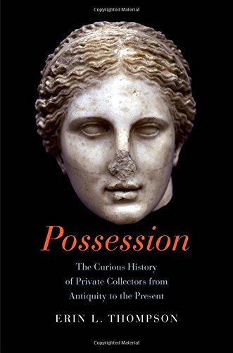 Erin Thompson Possession The Curious History Of Private Collectors From An 