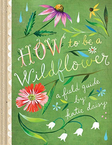 Katie Daisy How To Be A Wildflower A Field Guide (nature Journals Wildflower Books 