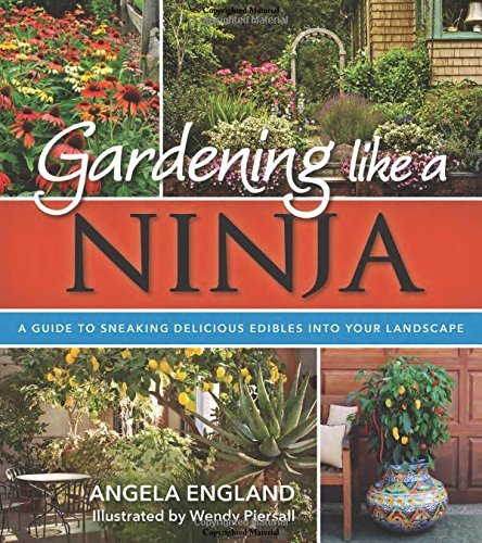 Angela England Gardening Like A Ninja A Guide To Sneaking Delicious Edibles Into Your L 