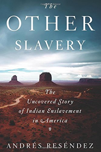 Andres Resendez The Other Slavery The Uncovered Story Of Indian Enslavement In Amer 