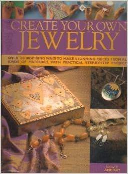Ann Kay/Create Your Own Jewelry@Over 100 Inspiring Ways To Make Stunning Pieces From All Kinds Of Materials
