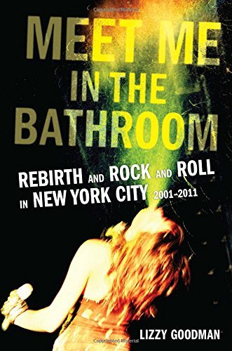 Lizzy Goodman/Meet Me in the Bathroom@Rebirth and Rock and Roll in New York City 2001-2011
