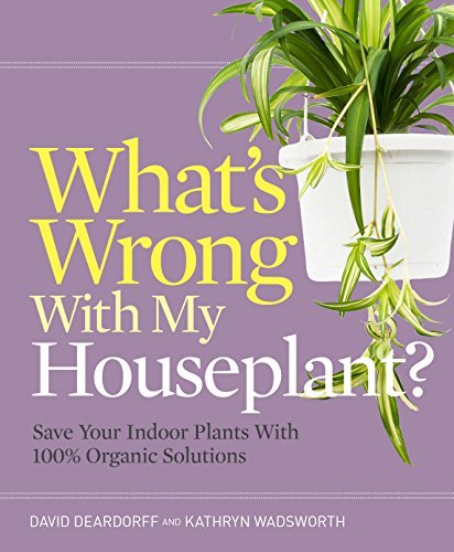 David Deardorff What's Wrong With My Houseplant? Save Your Indoor Plants With 100% Organic Solutio 